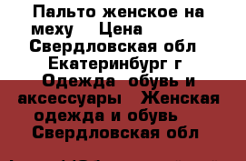 Пальто женское на меху. › Цена ­ 5 500 - Свердловская обл., Екатеринбург г. Одежда, обувь и аксессуары » Женская одежда и обувь   . Свердловская обл.